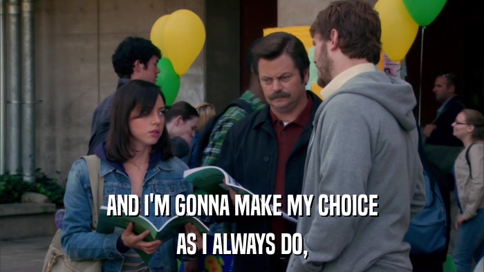 AND I'M GONNA MAKE MY CHOICE AS I ALWAYS DO, 
