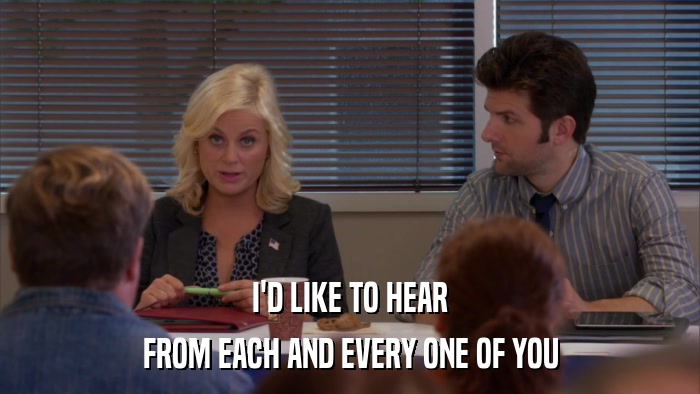 I'D LIKE TO HEAR FROM EACH AND EVERY ONE OF YOU 