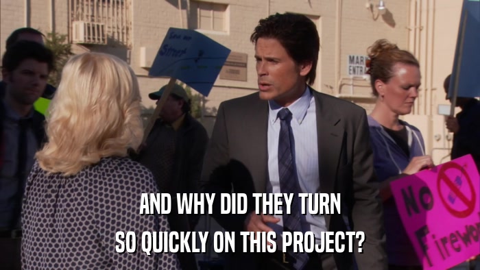 AND WHY DID THEY TURN SO QUICKLY ON THIS PROJECT? 