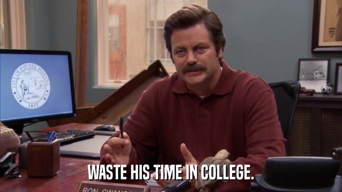 WASTE HIS TIME IN COLLEGE.  