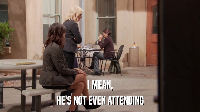 I MEAN, HE'S NOT EVEN ATTENDING 