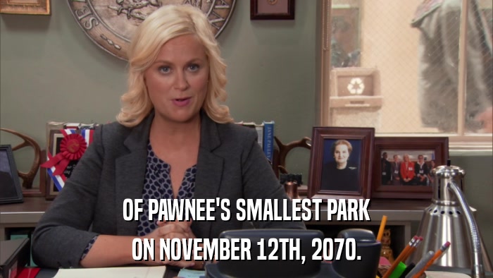 OF PAWNEE'S SMALLEST PARK ON NOVEMBER 12TH, 2070. 