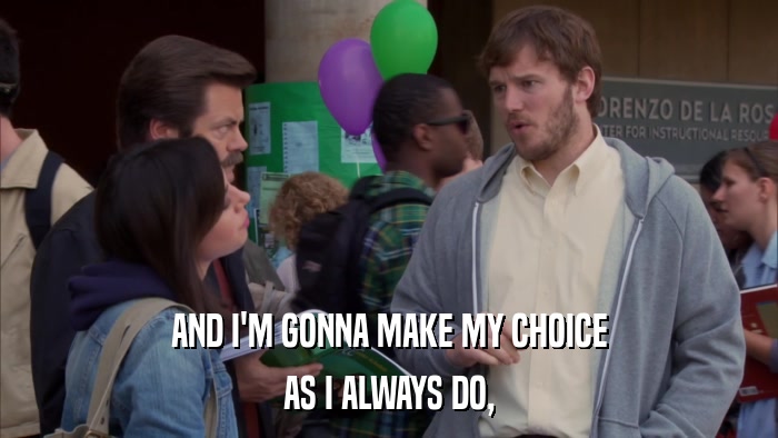 AND I'M GONNA MAKE MY CHOICE AS I ALWAYS DO, 