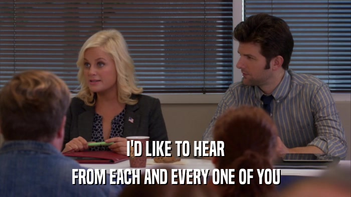 I'D LIKE TO HEAR FROM EACH AND EVERY ONE OF YOU 