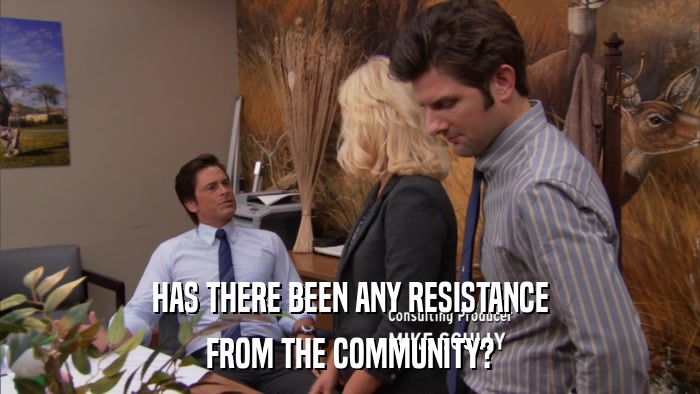 HAS THERE BEEN ANY RESISTANCE FROM THE COMMUNITY? 