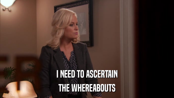 I NEED TO ASCERTAIN THE WHEREABOUTS 