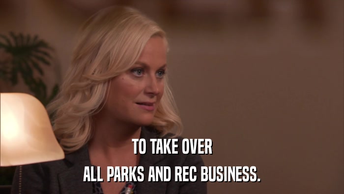 TO TAKE OVER ALL PARKS AND REC BUSINESS. 