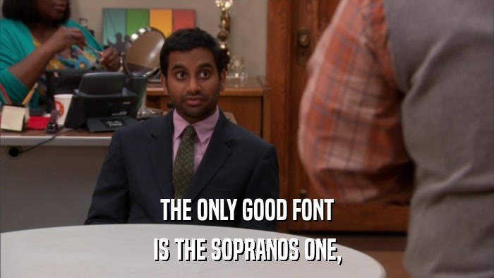THE ONLY GOOD FONT IS THE SOPRANOS ONE, 