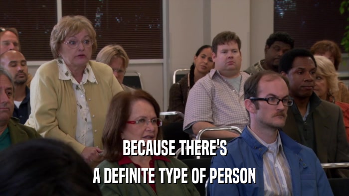 BECAUSE THERE'S A DEFINITE TYPE OF PERSON 