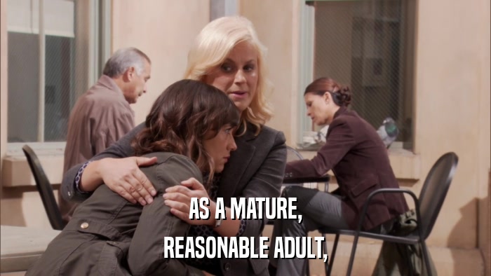 AS A MATURE, REASONABLE ADULT, 
