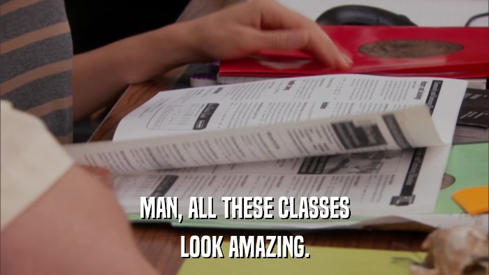 MAN, ALL THESE CLASSES LOOK AMAZING. 