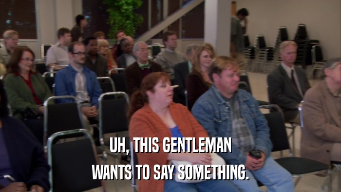 UH, THIS GENTLEMAN WANTS TO SAY SOMETHING. 
