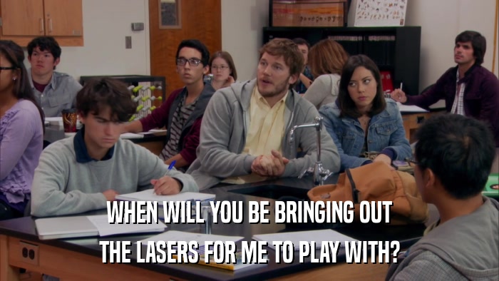 WHEN WILL YOU BE BRINGING OUT THE LASERS FOR ME TO PLAY WITH? 