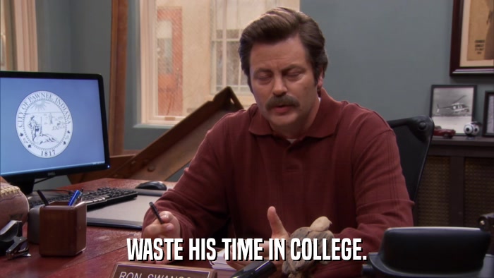 WASTE HIS TIME IN COLLEGE.  