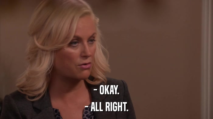 - OKAY. - ALL RIGHT. 