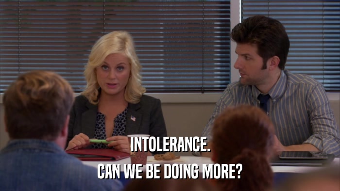 INTOLERANCE. CAN WE BE DOING MORE? 