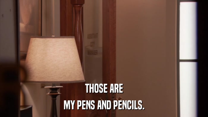 THOSE ARE MY PENS AND PENCILS. 