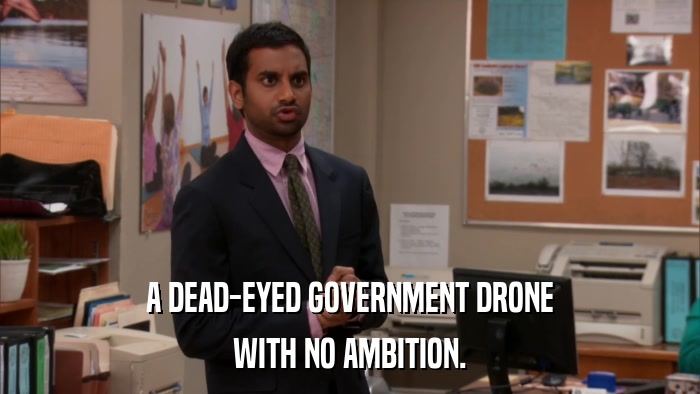 A DEAD-EYED GOVERNMENT DRONE WITH NO AMBITION. 