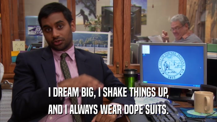 I DREAM BIG, I SHAKE THINGS UP, AND I ALWAYS WEAR DOPE SUITS. 