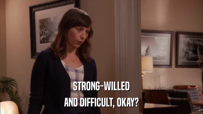 STRONG-WILLED AND DIFFICULT, OKAY? 