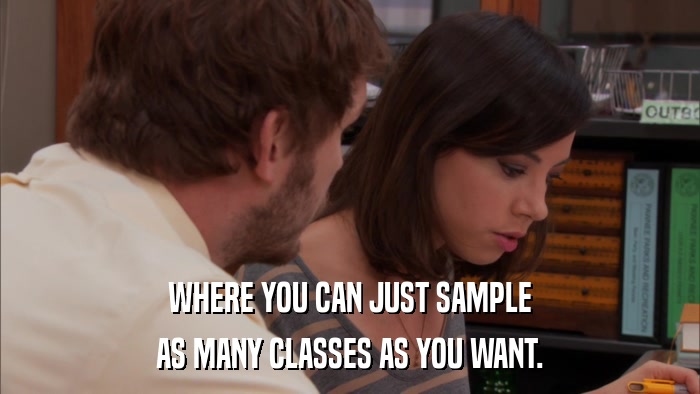 WHERE YOU CAN JUST SAMPLE AS MANY CLASSES AS YOU WANT. 