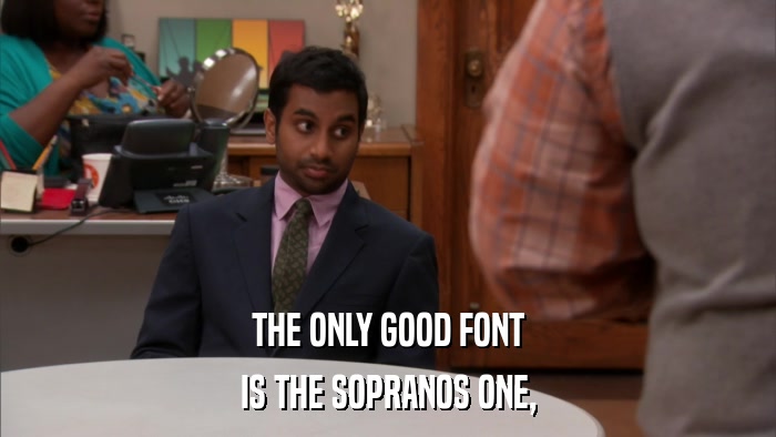 THE ONLY GOOD FONT IS THE SOPRANOS ONE, 