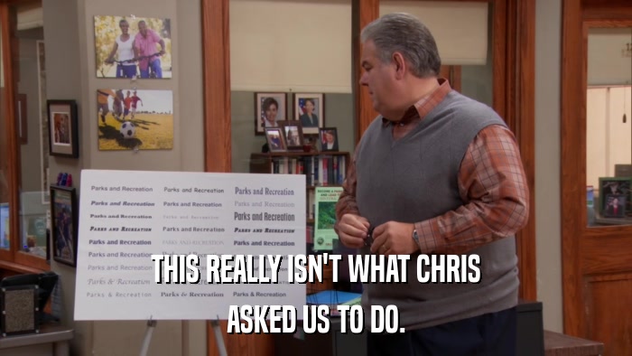 THIS REALLY ISN'T WHAT CHRIS ASKED US TO DO. 