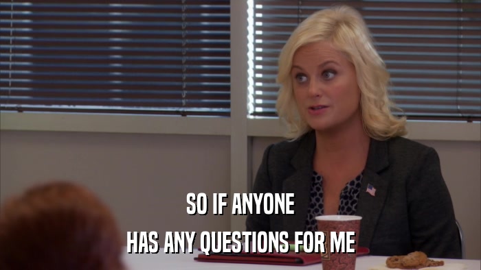 SO IF ANYONE HAS ANY QUESTIONS FOR ME 