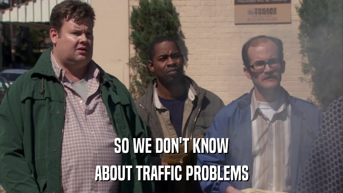 SO WE DON'T KNOW ABOUT TRAFFIC PROBLEMS 