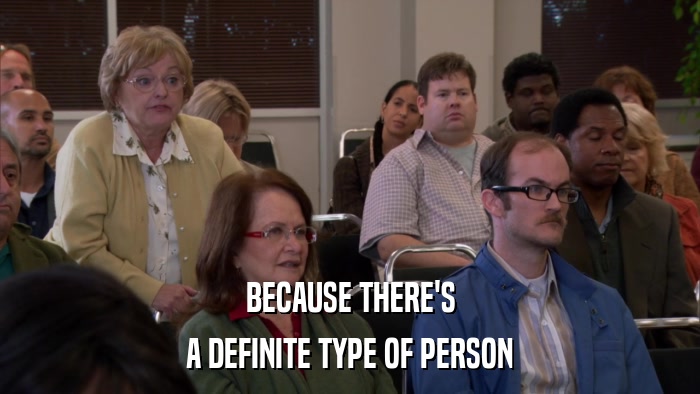 BECAUSE THERE'S A DEFINITE TYPE OF PERSON 