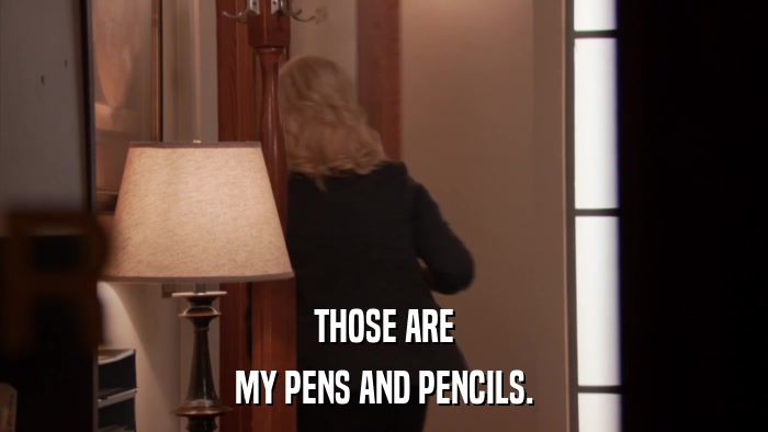 THOSE ARE MY PENS AND PENCILS. 