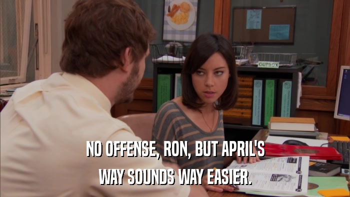 NO OFFENSE, RON, BUT APRIL'S WAY SOUNDS WAY EASIER. 