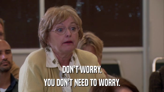 DON'T WORRY. YOU DON'T NEED TO WORRY. 
