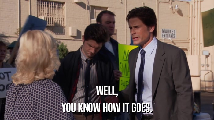 WELL, YOU KNOW HOW IT GOES. 