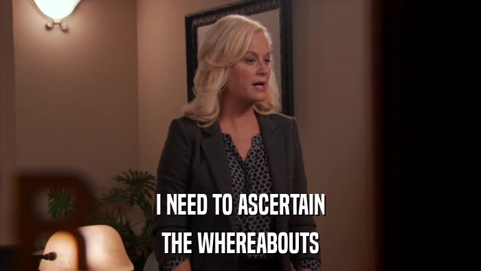 I NEED TO ASCERTAIN THE WHEREABOUTS 