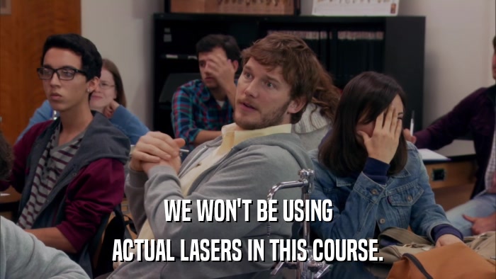 WE WON'T BE USING ACTUAL LASERS IN THIS COURSE. 