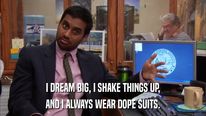 I DREAM BIG, I SHAKE THINGS UP, AND I ALWAYS WEAR DOPE SUITS. 