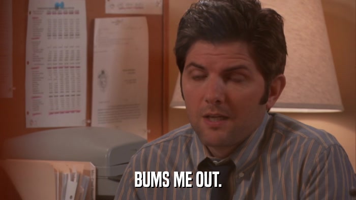 BUMS ME OUT.  
