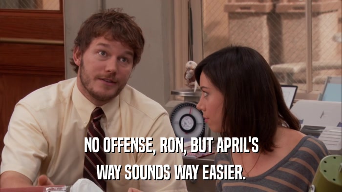 NO OFFENSE, RON, BUT APRIL'S WAY SOUNDS WAY EASIER. 