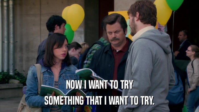 NOW I WANT TO TRY SOMETHING THAT I WANT TO TRY. 