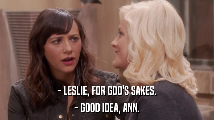 - LESLIE, FOR GOD'S SAKES. - GOOD IDEA, ANN. 