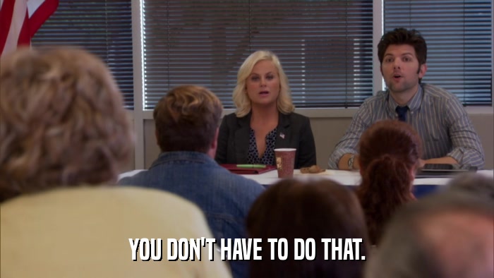 YOU DON'T HAVE TO DO THAT.  
