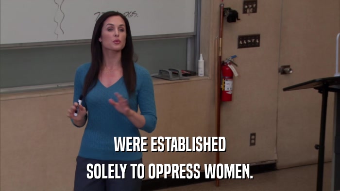 WERE ESTABLISHED SOLELY TO OPPRESS WOMEN. 