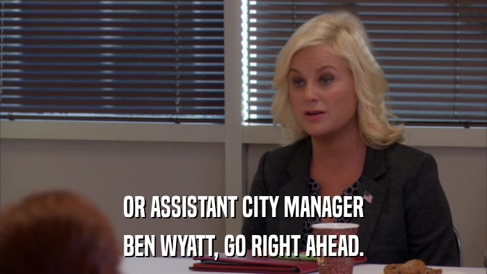 OR ASSISTANT CITY MANAGER BEN WYATT, GO RIGHT AHEAD. 