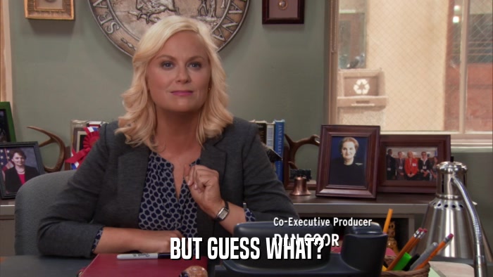 BUT GUESS WHAT?  