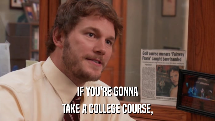 IF YOU'RE GONNA TAKE A COLLEGE COURSE, 
