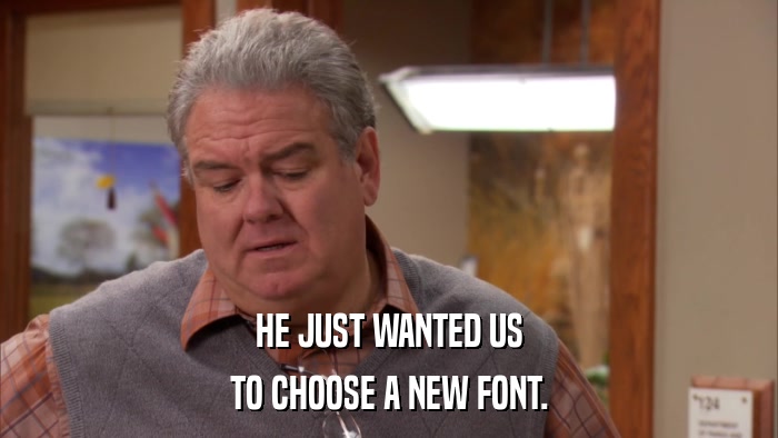 HE JUST WANTED US TO CHOOSE A NEW FONT. 