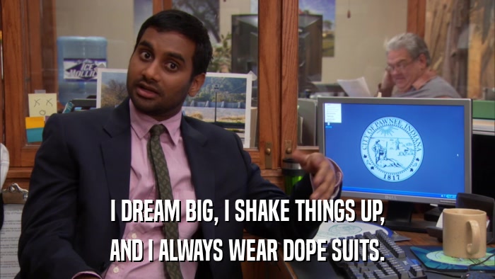 I DREAM BIG, I SHAKE THINGS UP, AND I ALWAYS WEAR DOPE SUITS. 