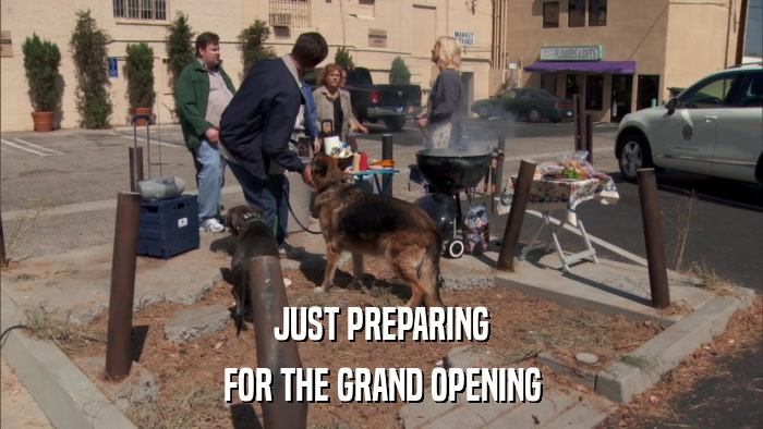 JUST PREPARING FOR THE GRAND OPENING 