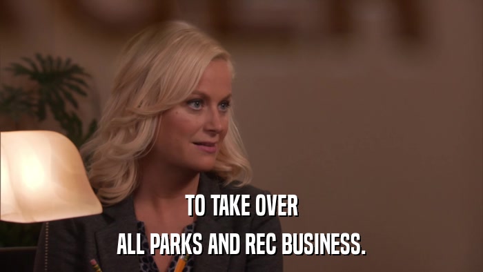 TO TAKE OVER ALL PARKS AND REC BUSINESS. 